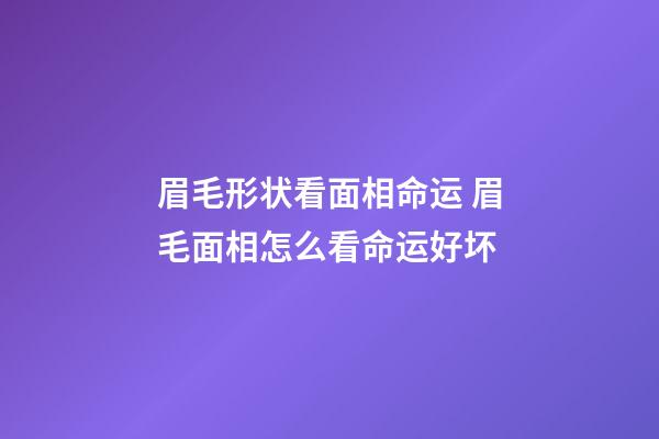 眉毛形状看面相命运 眉毛面相怎么看命运好坏